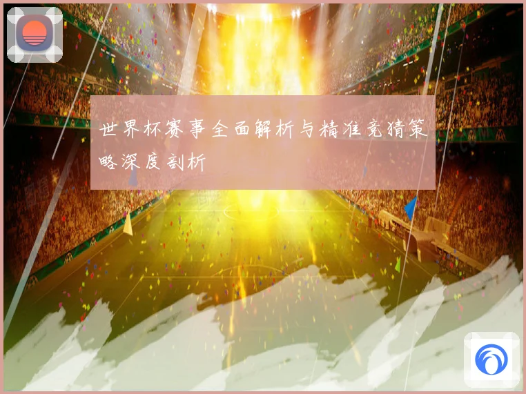世界杯赛事全面解析与精准竞猜策略深度剖析