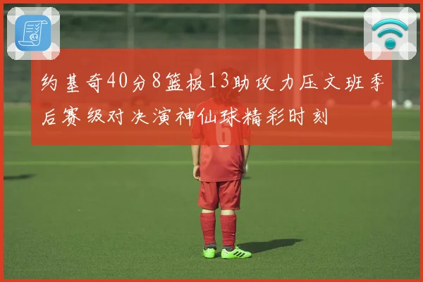 约基奇40分8篮板13助攻力压文班季后赛级对决演神仙球精彩时刻