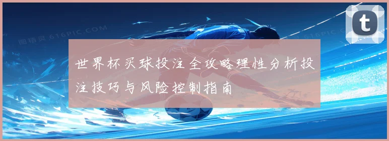 世界杯买球投注全攻略理性分析投注技巧与风险控制指南