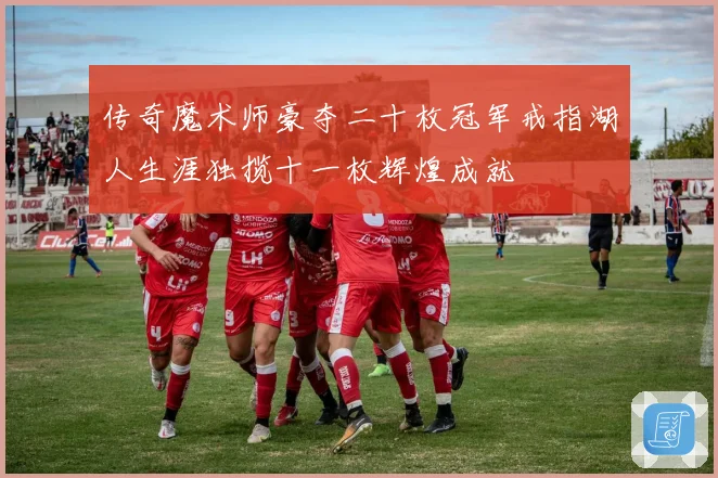 传奇魔术师豪夺二十枚冠军戒指湖人生涯独揽十一枚辉煌成就