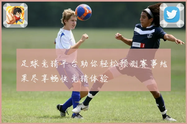 足球竞猜平台助你轻松预测赛事结果尽享畅快竞猜体验