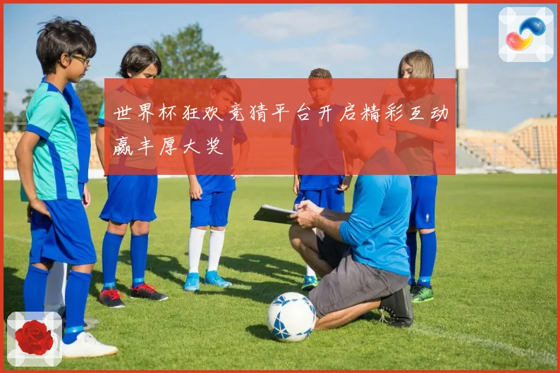 世界杯狂欢竞猜平台开启精彩互动赢丰厚大奖